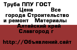 Труба ППУ ГОСТ 30732-2006 › Цена ­ 333 - Все города Строительство и ремонт » Материалы   . Алтайский край,Славгород г.